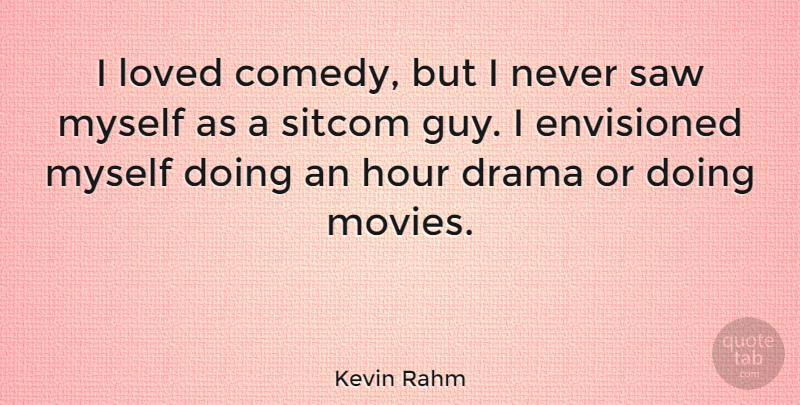 Kevin Rahm Quote About Envisioned, Hour, Loved, Movies, Saw: I Loved Comedy But I...