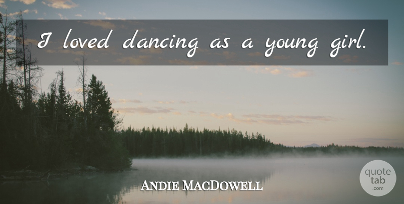 Andie MacDowell Quote About Girl, Dancing, Young: I Loved Dancing As A...