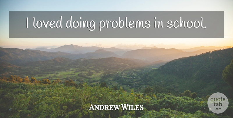 Andrew Wiles Quote About School, Problem, Problems In School: I Loved Doing Problems In...