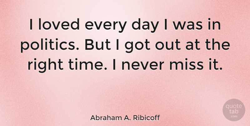 Abraham A. Ribicoff Quote About Miss, Politics, Time: I Loved Every Day I...