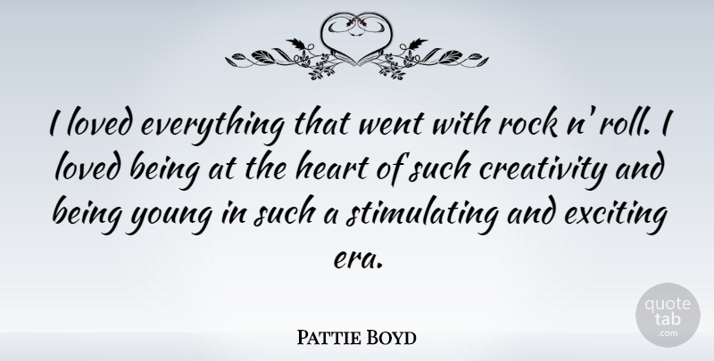 Pattie Boyd Quote About Creativity, Exciting, Heart, Loved, Rock: I Loved Everything That Went...