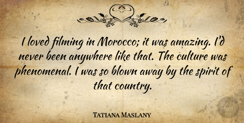 Tatiana Maslany Quote About Amazing, Anywhere, Blown, Filming, Spirit: I Loved Filming In Morocco...