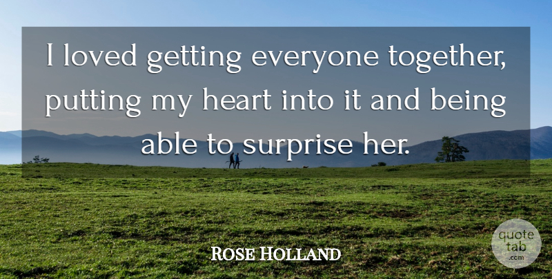 Rose Holland Quote About Heart, Loved, Putting, Surprise: I Loved Getting Everyone Together...
