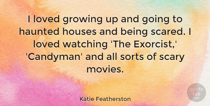 Katie Featherston Quote About Haunted, Houses, Movies, Scary, Sorts: I Loved Growing Up And...