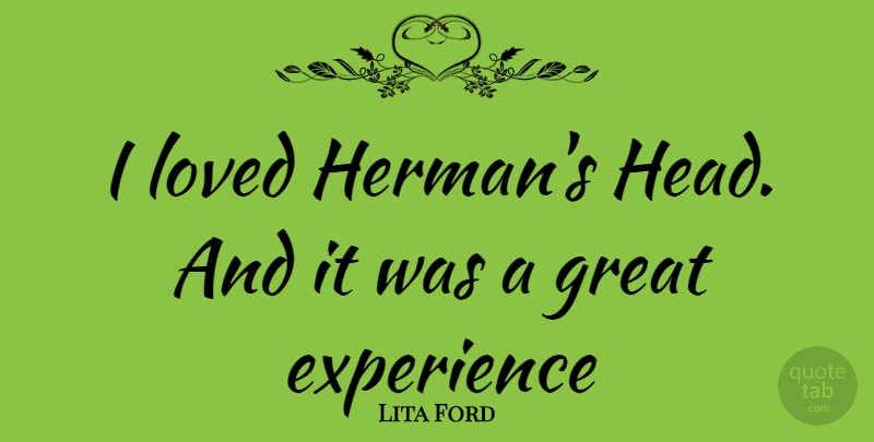 Lita Ford Quote About Great Experiences: I Loved Hermans Head And...