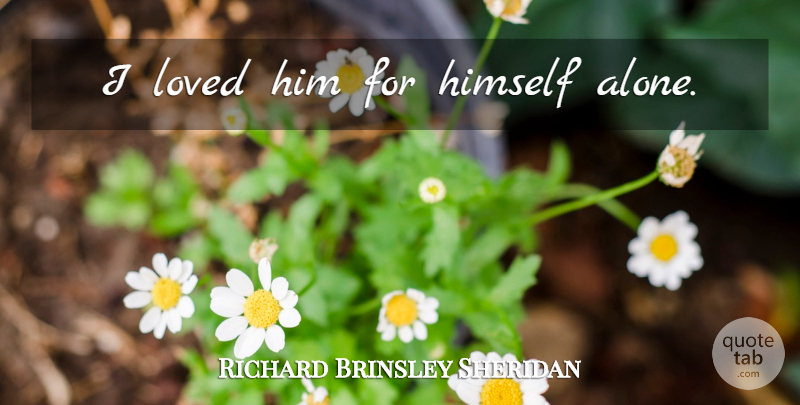 Richard Brinsley Sheridan Quote About Love, One Love: I Loved Him For Himself...