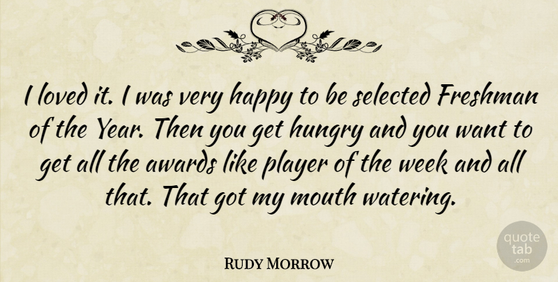 Rudy Morrow Quote About Awards, Freshman, Happy, Hungry, Loved: I Loved It I Was...