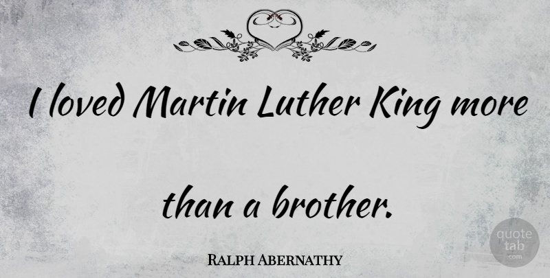 Ralph Abernathy Quote About Brother, Kings, Luther: I Loved Martin Luther King...