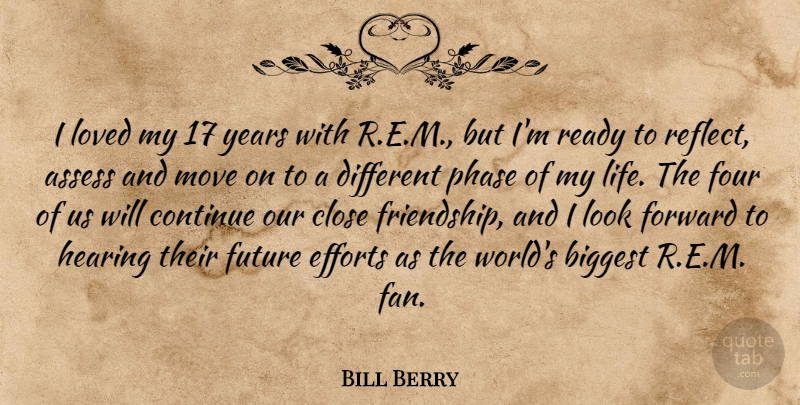 Bill Berry Quote About Assess, Biggest, Close, Continue, Efforts: I Loved My 17 Years...