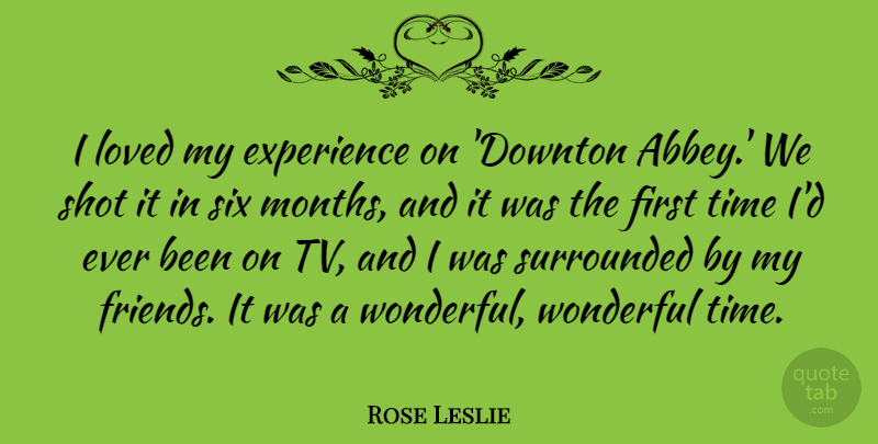 Rose Leslie Quote About Experience, Loved, Shot, Six, Surrounded: I Loved My Experience On...