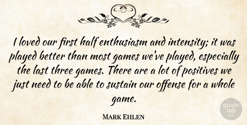 Mark Ehlen Quote About Enthusiasm, Games, Half, Last, Loved: I Loved Our First Half...