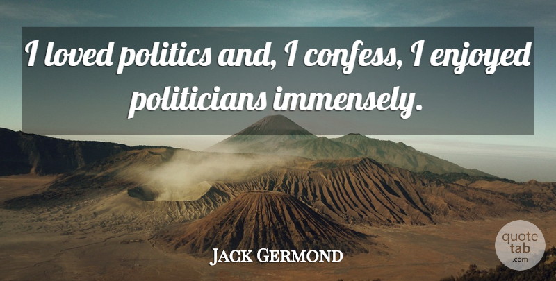 Jack Germond Quote About Politician, Enjoyed: I Loved Politics And I...