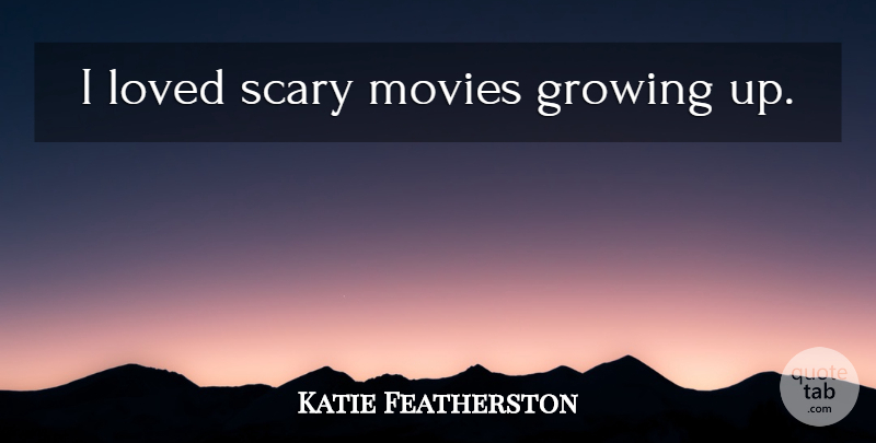 Katie Featherston Quote About Growing Up, Scary, Growing: I Loved Scary Movies Growing...