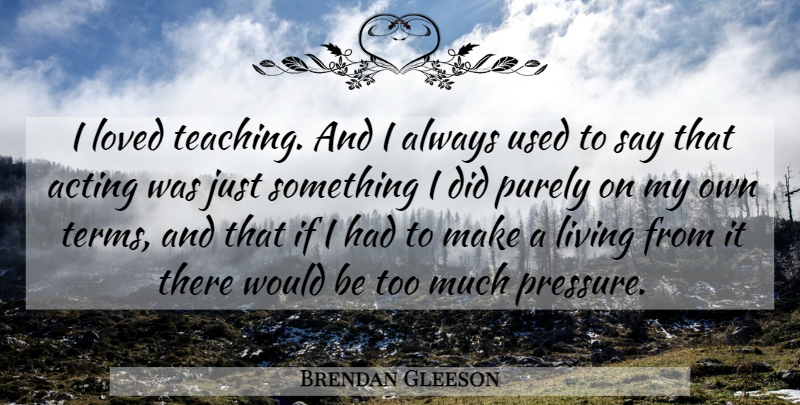 Brendan Gleeson Quote About Teaching, Acting, Too Much: I Loved Teaching And I...