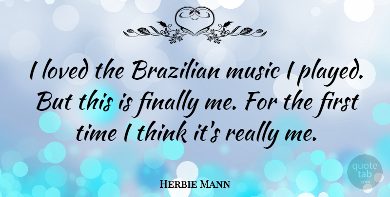 Herbie Mann Quote About Finally, Music, Time: I Loved The Brazilian Music...