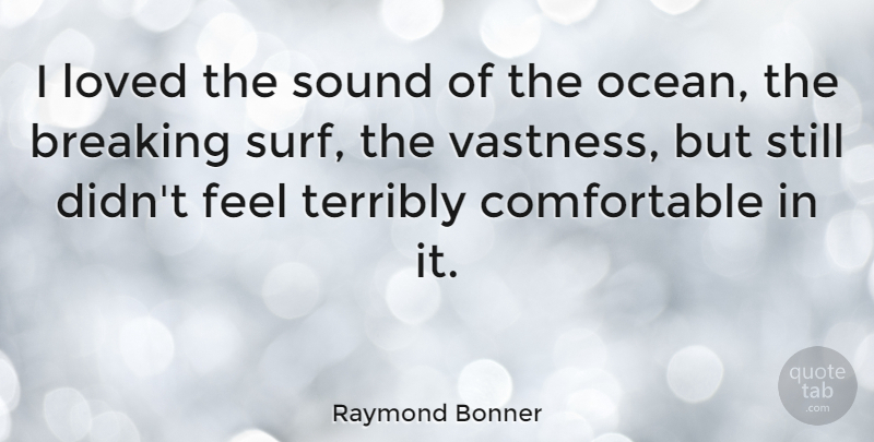 Raymond Bonner Quote About Breaking, Terribly: I Loved The Sound Of...