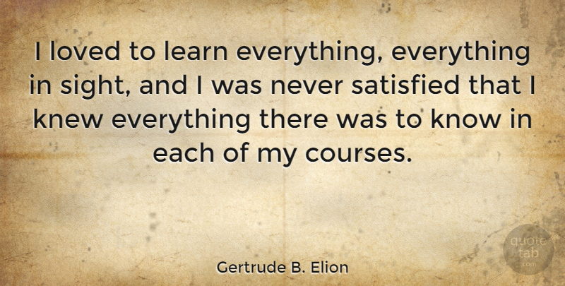 Gertrude B. Elion Quote About Knew, Satisfied: I Loved To Learn Everything...