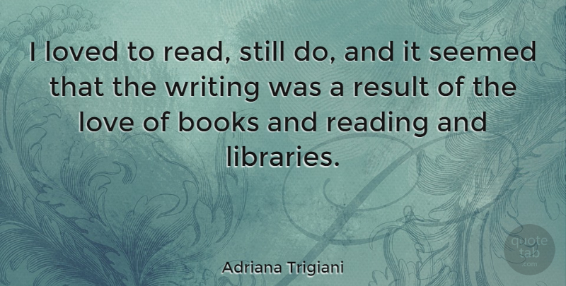 Adriana Trigiani Quote About Book, Reading, Writing: I Loved To Read Still...