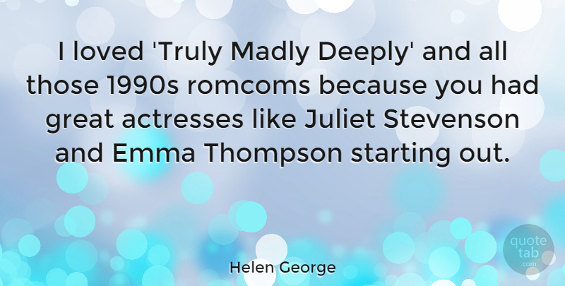 Helen George Quote About Great, Juliet, Madly, Starting, Stevenson: I Loved Truly Madly Deeply...
