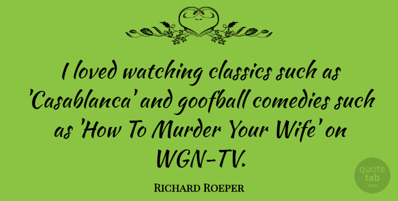 Richard Roeper Quote About Wife, Tvs, Comedy: I Loved Watching Classics Such...