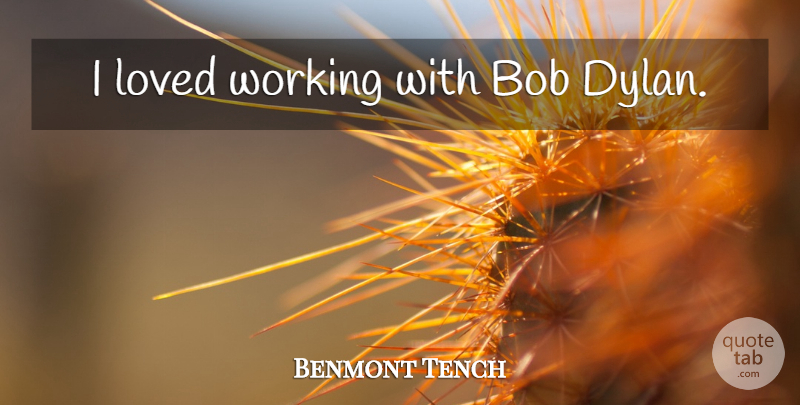 Benmont Tench Quote About Bob, Dylan: I Loved Working With Bob...