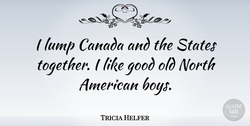 Tricia Helfer Quote About Boys, Together, Canada: I Lump Canada And The...