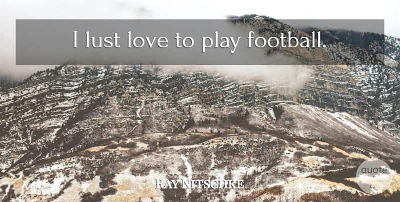 Ray Nitschke Quote About Football, Play, Lust: I Lust Love To Play...
