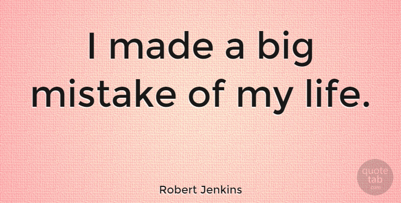 Robert Jenkins Quote About Mistake: I Made A Big Mistake...