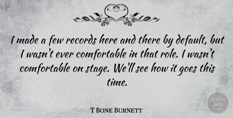 T Bone Burnett Quote About Few, Goes, Time: I Made A Few Records...