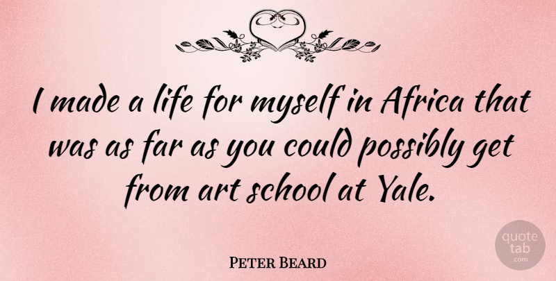 Peter Beard Quote About Art, Far, Life, Possibly, School: I Made A Life For...