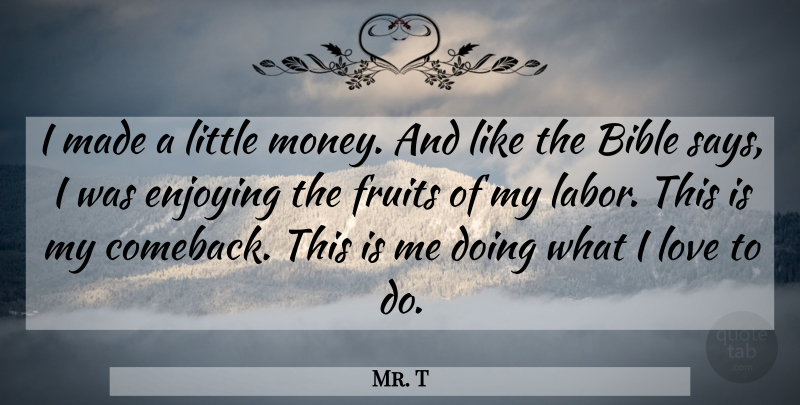 Mr. T Quote About Love, Littles, Fruit: I Made A Little Money...