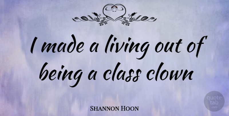 Shannon Hoon Quote About Class, Clown, Made: I Made A Living Out...