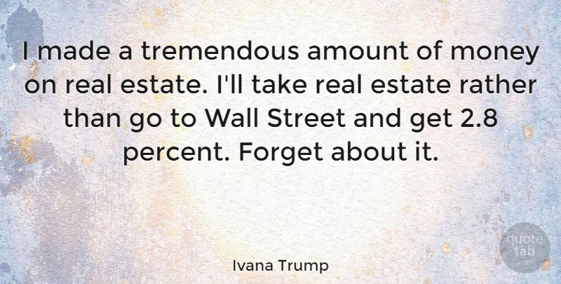 Ivana Trump Quote About Amount, Estate, Money, Rather, Street: I Made A Tremendous Amount...
