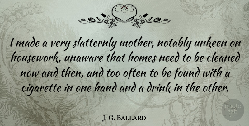 J. G. Ballard Quote About Cigarette, Cleaned, Found, Homes, Unaware: I Made A Very Slatternly...