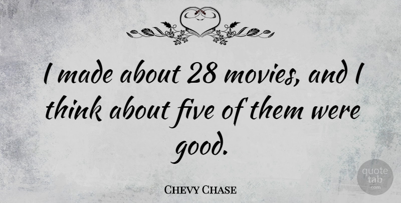 Chevy Chase Quote About Thinking, Chevy, Made: I Made About 28 Movies...