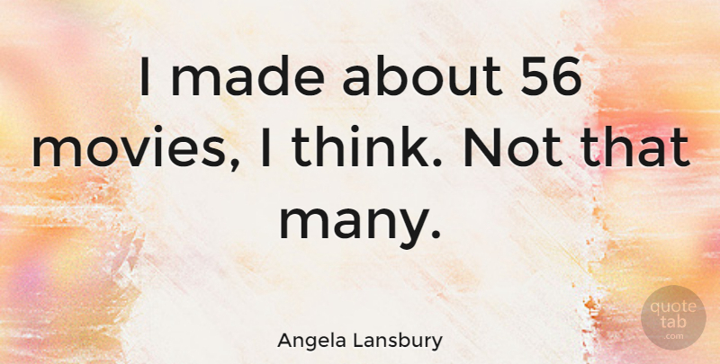 Angela Lansbury Quote About Thinking, Made: I Made About 56 Movies...