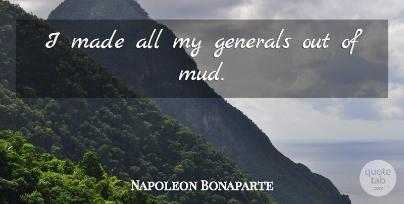 Napoleon Bonaparte Quote About Mud, Made: I Made All My Generals...