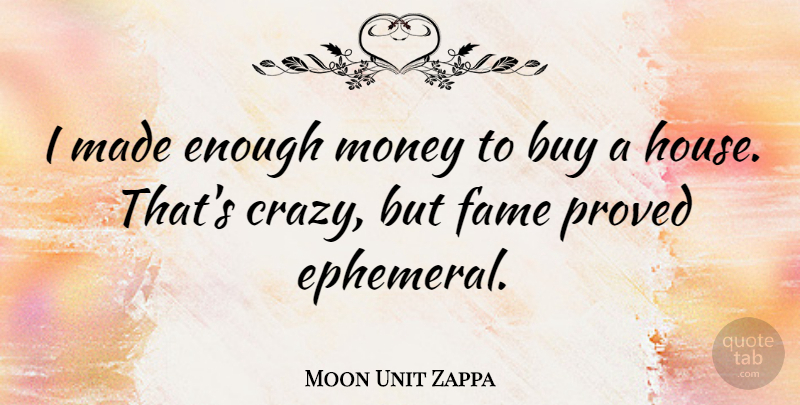 Moon Unit Zappa Quote About Crazy, House, Ephemeral: I Made Enough Money To...