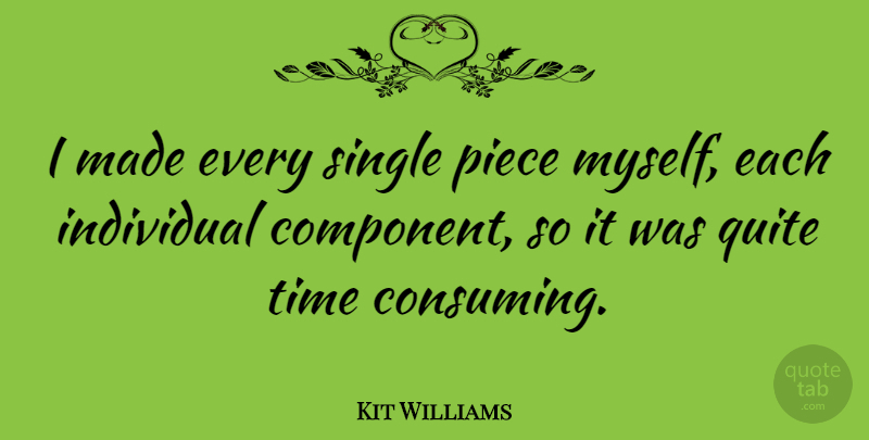 Kit Williams Quote About American Athlete, Individual, Piece, Quite, Single: I Made Every Single Piece...