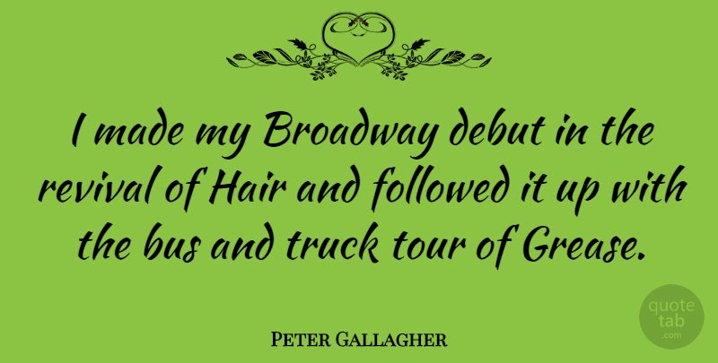 Peter Gallagher Quote About Hair, Grease, Broadway: I Made My Broadway Debut...