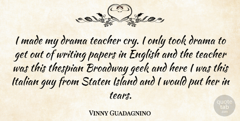 Vinny Guadagnino Quote About Broadway, English, Geek, Guy, Island: I Made My Drama Teacher...