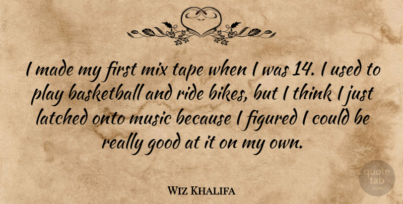Wiz Khalifa Quote About Basketball, Thinking, Play: I Made My First Mix...