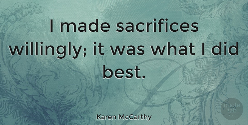 Karen McCarthy Quote About Sacrifice, Made: I Made Sacrifices Willingly It...