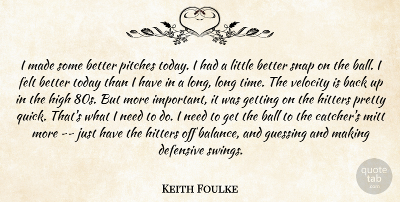 Keith Foulke Quote About Ball, Defensive, Felt, Guessing, High: I Made Some Better Pitches...