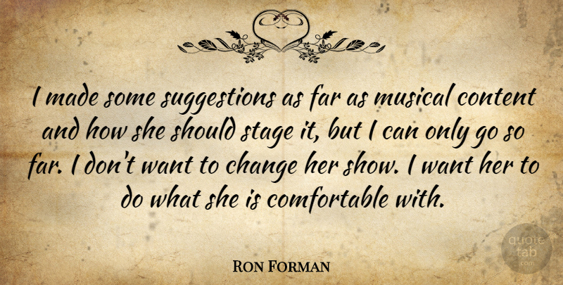 Ron Forman Quote About Change, Content, Far, Musical, Stage: I Made Some Suggestions As...