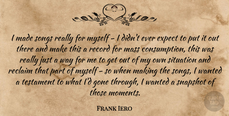 Frank Iero Quote About Song, Gone, Snapshots: I Made Songs Really For...