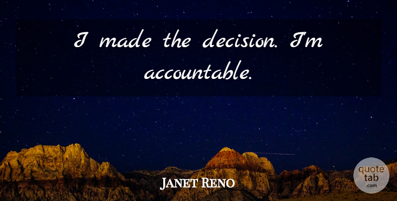 Janet Reno Quote About Decision, Accountability, Made: I Made The Decision Im...