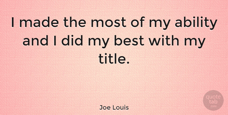 Joe Louis Quote About Boxing, Titles, Made: I Made The Most Of...