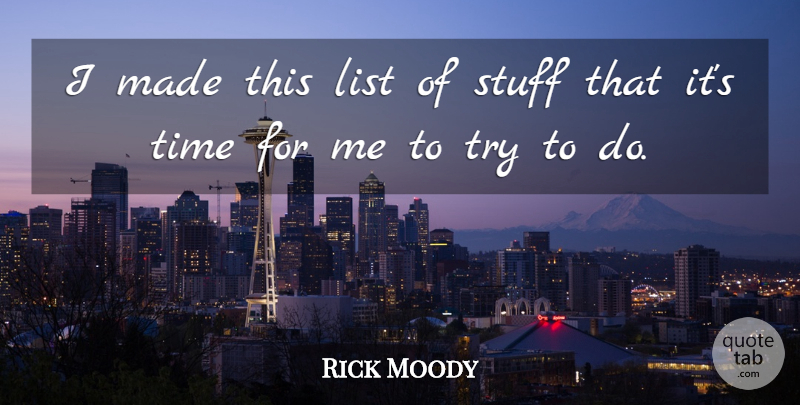 Rick Moody Quote About Trying, Stuff, Lists: I Made This List Of...