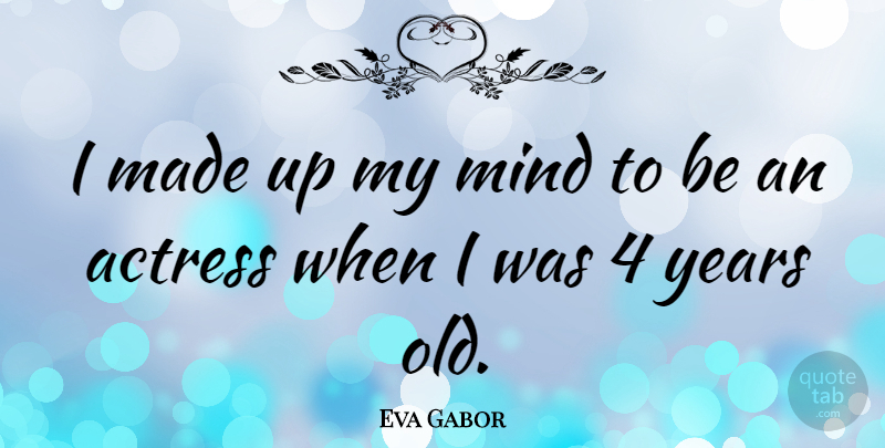 Eva Gabor Quote About Years, Mind, Actresses: I Made Up My Mind...